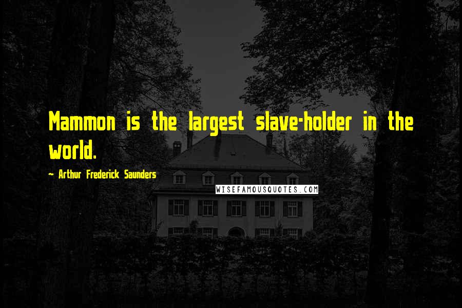 Arthur Frederick Saunders quotes: Mammon is the largest slave-holder in the world.