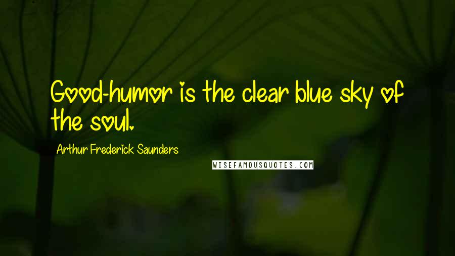 Arthur Frederick Saunders quotes: Good-humor is the clear blue sky of the soul.