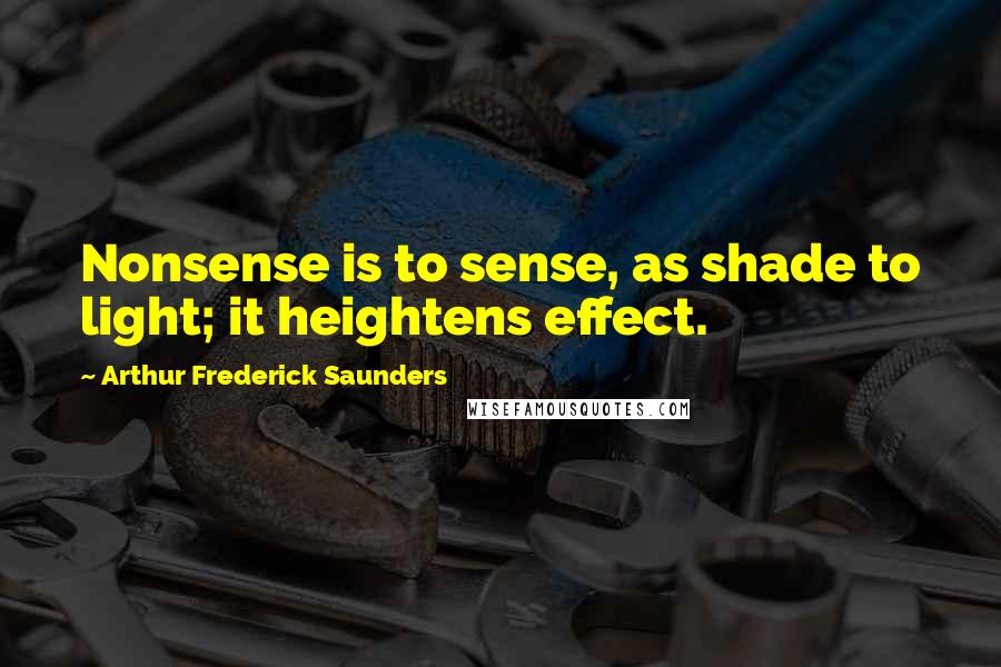 Arthur Frederick Saunders quotes: Nonsense is to sense, as shade to light; it heightens effect.