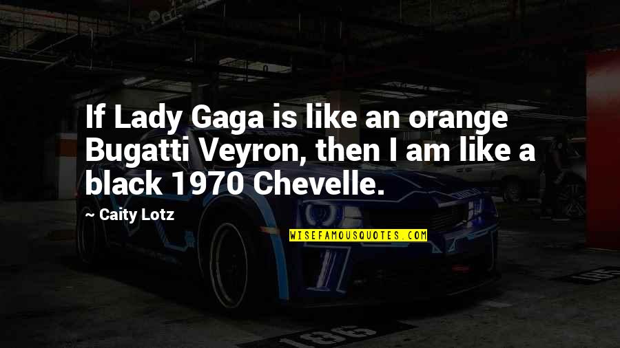 Arthur Frobisher Quotes By Caity Lotz: If Lady Gaga is like an orange Bugatti