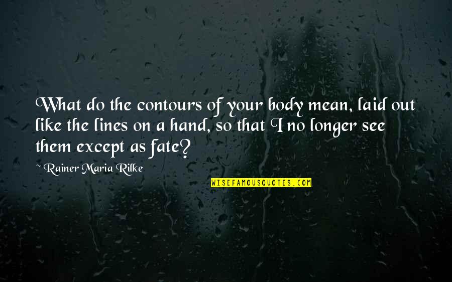 Arthur Frobisher Quotes By Rainer Maria Rilke: What do the contours of your body mean,