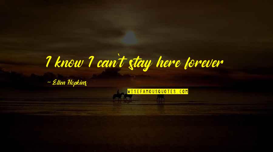 Arthur Garfunkel Quotes By Ellen Hopkins: I know I can't stay here forever