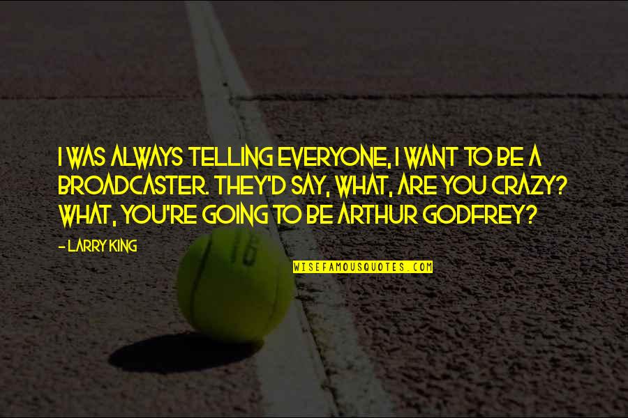 Arthur Godfrey Quotes By Larry King: I was always telling everyone, I want to