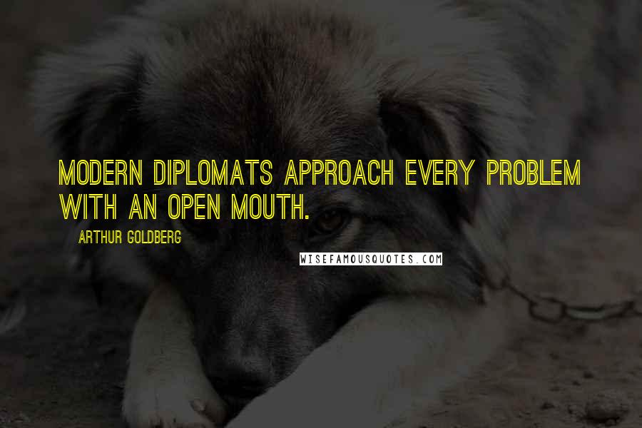 Arthur Goldberg quotes: Modern diplomats approach every problem with an open mouth.