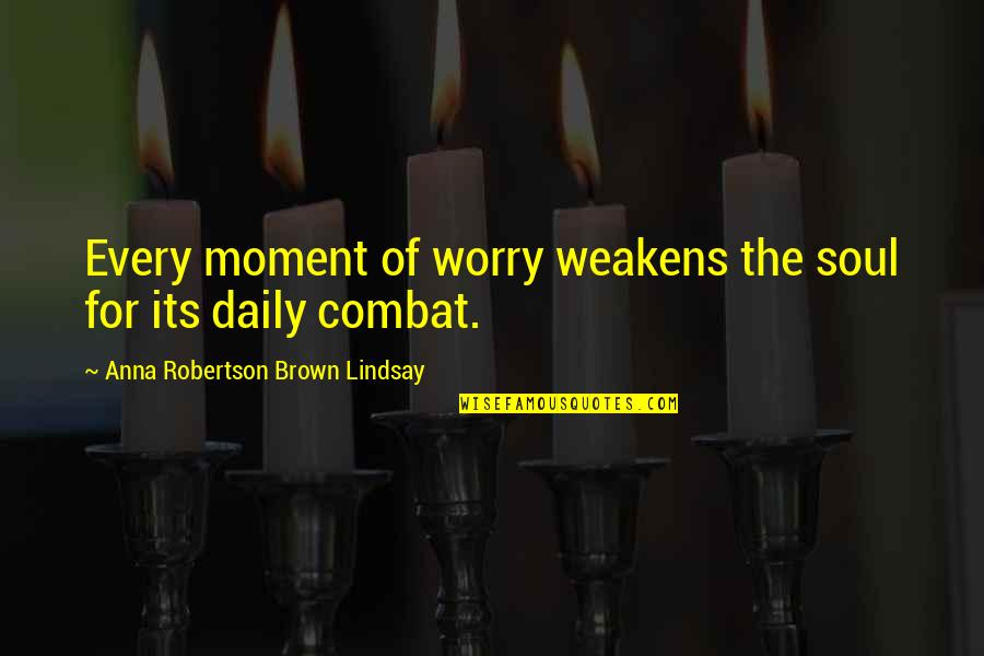 Arthur Goldberg Quotes By Anna Robertson Brown Lindsay: Every moment of worry weakens the soul for