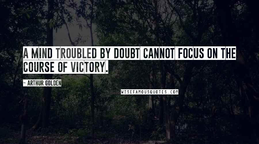 Arthur Golden quotes: A mind troubled by doubt cannot focus on the course of victory.