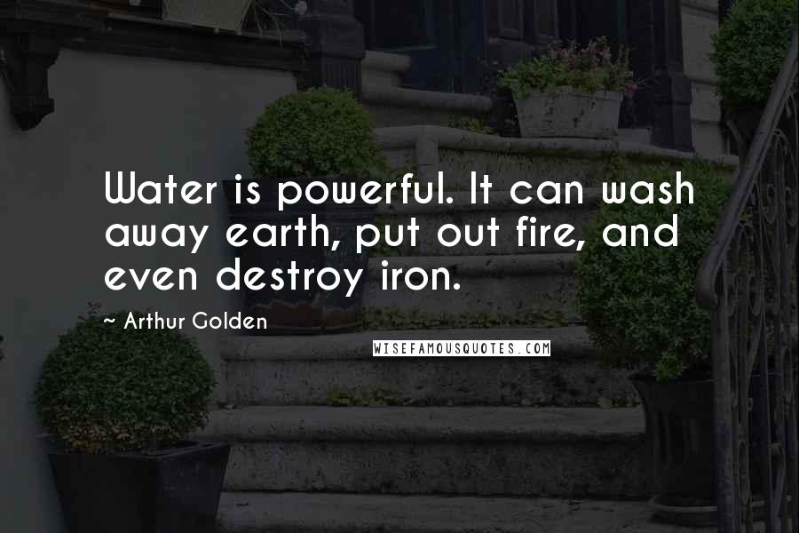Arthur Golden quotes: Water is powerful. It can wash away earth, put out fire, and even destroy iron.