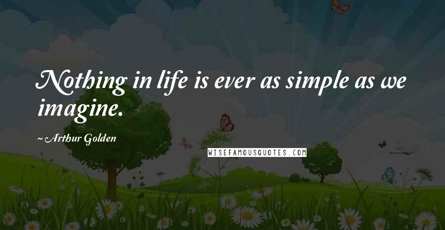 Arthur Golden quotes: Nothing in life is ever as simple as we imagine.