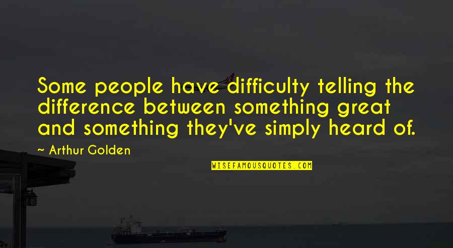 Arthur Golden Quotes By Arthur Golden: Some people have difficulty telling the difference between