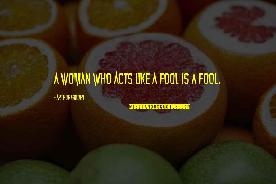 Arthur Golden Quotes By Arthur Golden: A woman who acts like a fool is