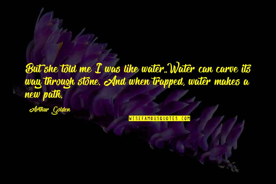 Arthur Golden Quotes By Arthur Golden: But she told me I was like water..Water