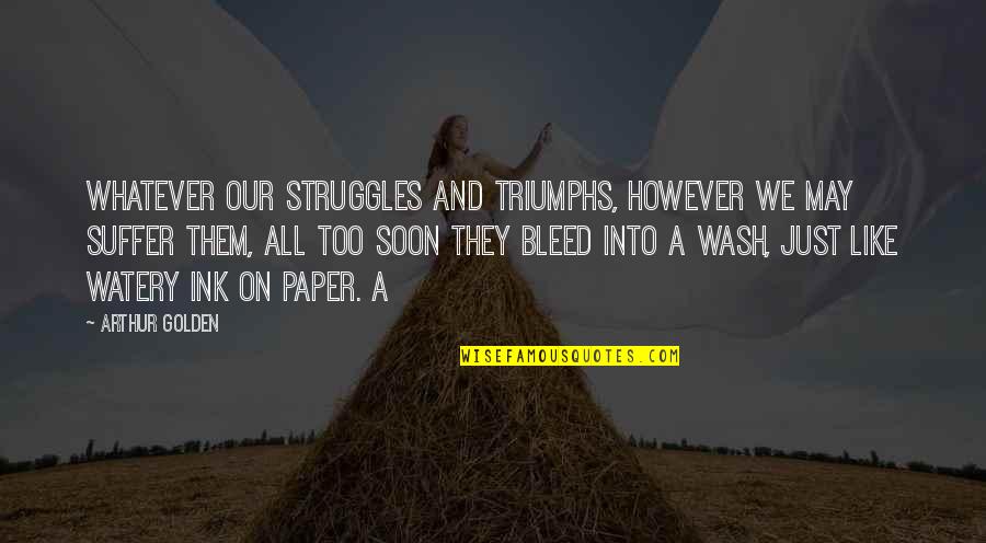 Arthur Golden Quotes By Arthur Golden: Whatever our struggles and triumphs, however we may