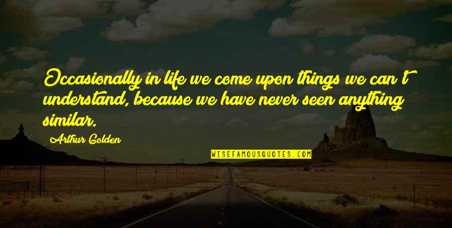 Arthur Golden Quotes By Arthur Golden: Occasionally in life we come upon things we