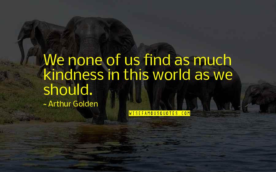 Arthur Golden Quotes By Arthur Golden: We none of us find as much kindness