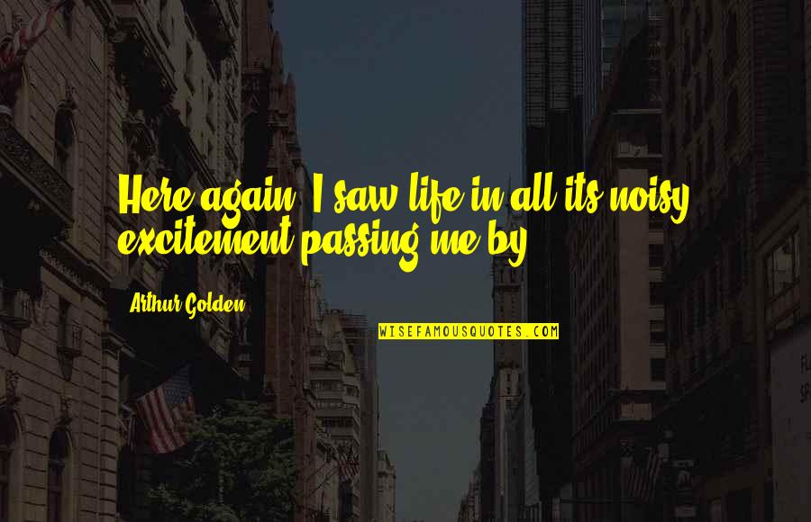 Arthur Golden Quotes By Arthur Golden: Here again, I saw life in all its