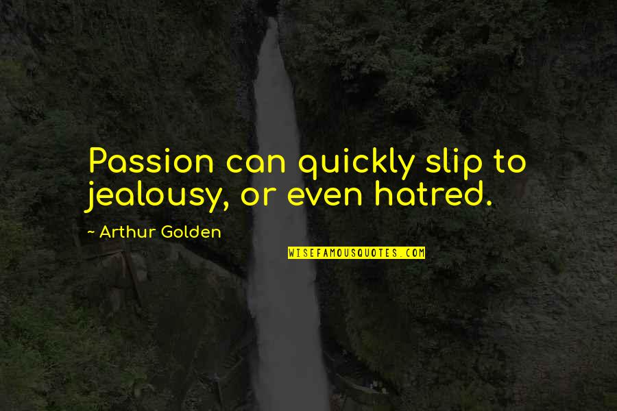Arthur Golden Quotes By Arthur Golden: Passion can quickly slip to jealousy, or even