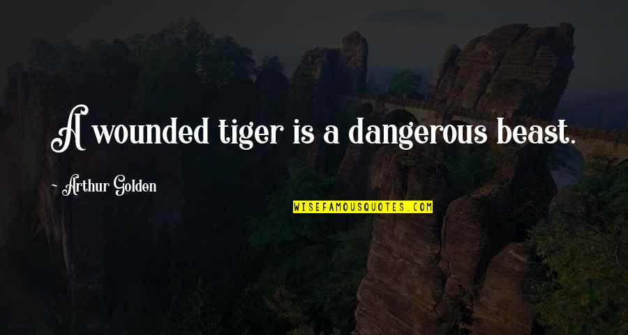 Arthur Golden Quotes By Arthur Golden: A wounded tiger is a dangerous beast.