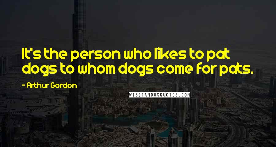 Arthur Gordon quotes: It's the person who likes to pat dogs to whom dogs come for pats.