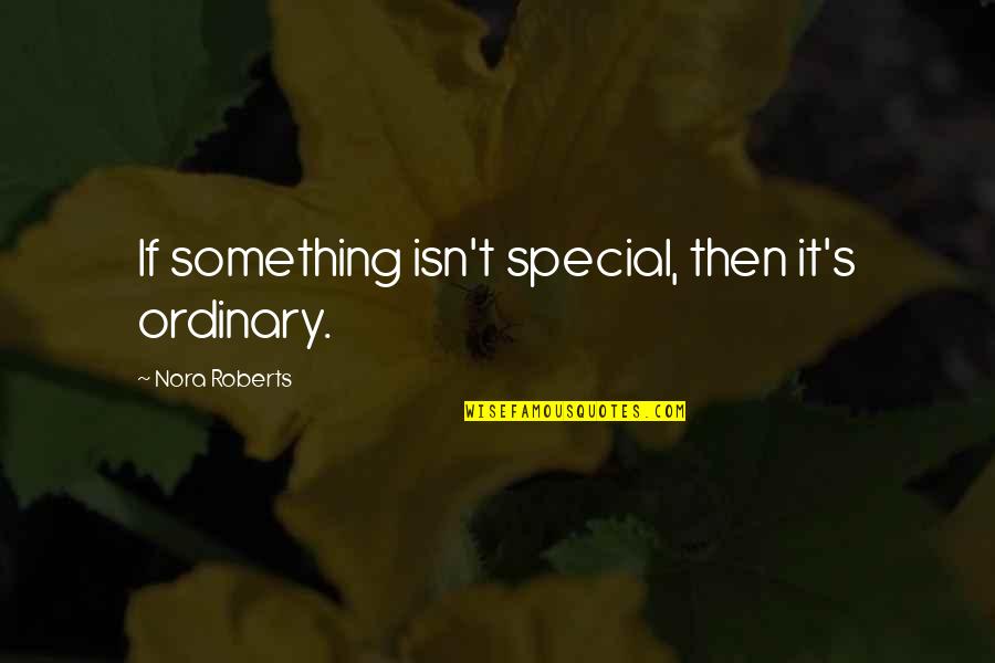 Arthur Gordon Quotes By Nora Roberts: If something isn't special, then it's ordinary. Arthur Gordon Quotes By Nora Roberts: If something isn't special, then it's ordinary.