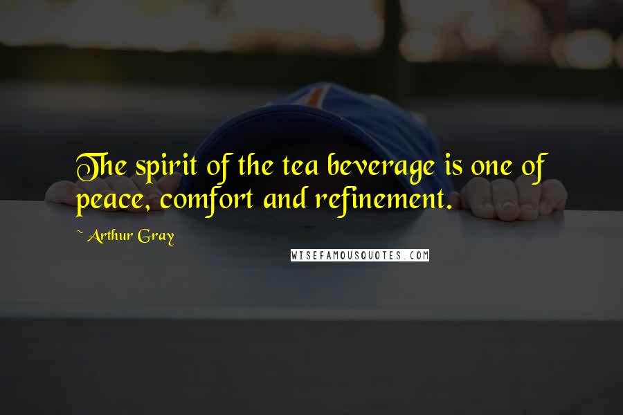 Arthur Gray quotes: The spirit of the tea beverage is one of peace, comfort and refinement.