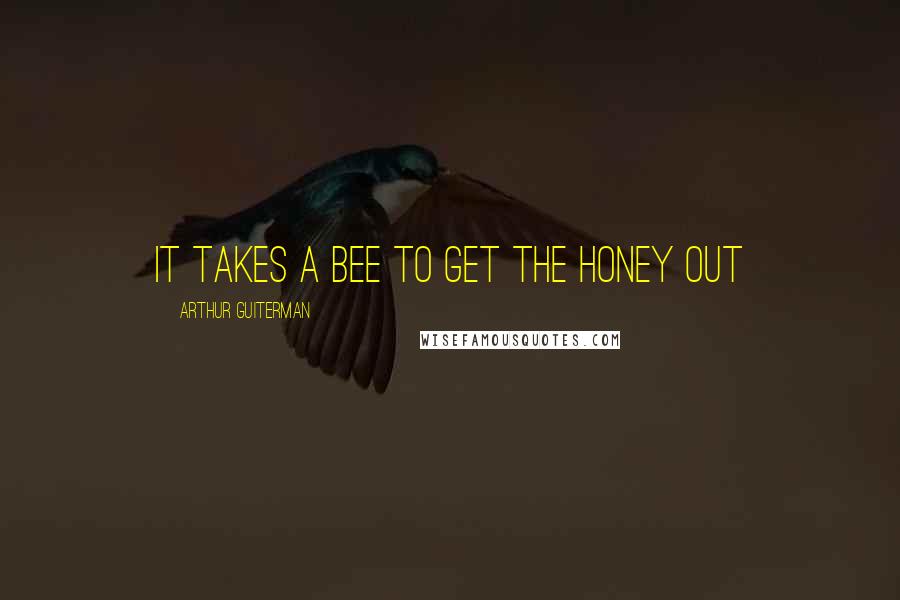 Arthur Guiterman quotes: It takes a bee to get the honey out