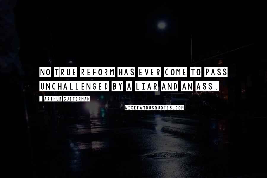 Arthur Guiterman quotes: No true reform has ever come to pass Unchallenged by a liar and an ass.