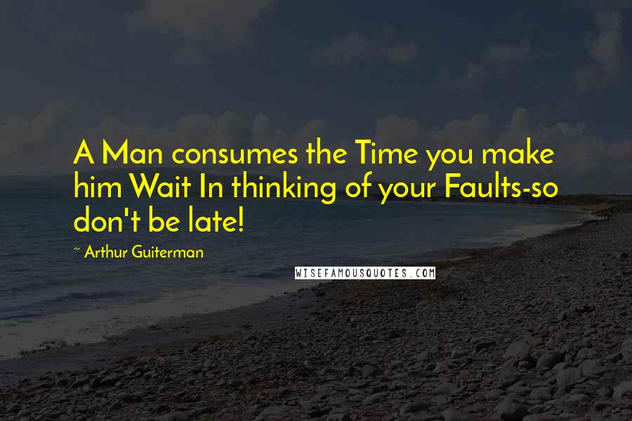 Arthur Guiterman quotes: A Man consumes the Time you make him Wait In thinking of your Faults-so don't be late!