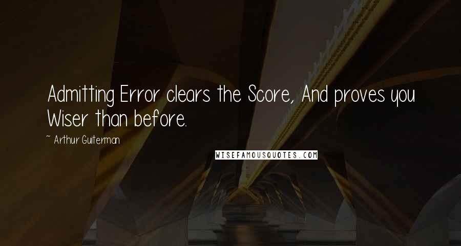 Arthur Guiterman quotes: Admitting Error clears the Score, And proves you Wiser than before.