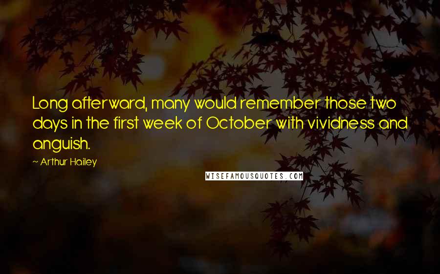 Arthur Hailey quotes: Long afterward, many would remember those two days in the first week of October with vividness and anguish.