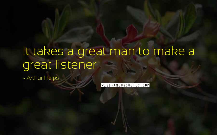 Arthur Helps quotes: It takes a great man to make a great listener