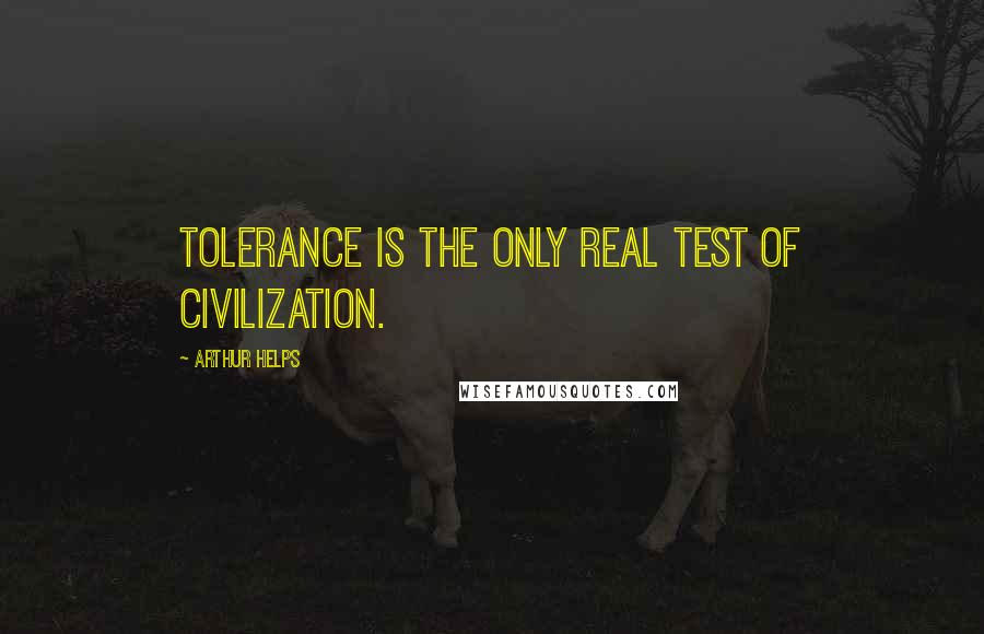Arthur Helps quotes: Tolerance is the only real test of civilization.