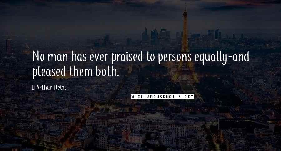 Arthur Helps quotes: No man has ever praised to persons equally-and pleased them both.