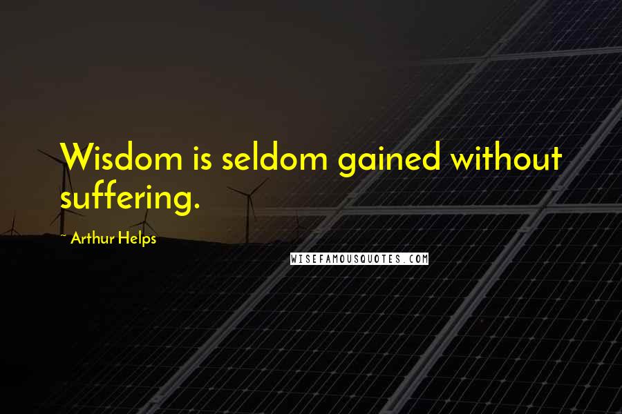 Arthur Helps quotes: Wisdom is seldom gained without suffering.