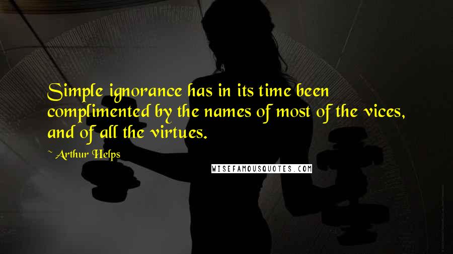Arthur Helps quotes: Simple ignorance has in its time been complimented by the names of most of the vices, and of all the virtues. Arthur Helps quotes: Simple ignorance has in its time been complimented by the names of most of the vices, and of all the virtues.
