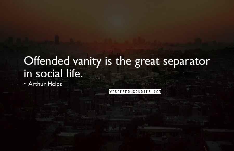 Arthur Helps quotes: Offended vanity is the great separator in social life.