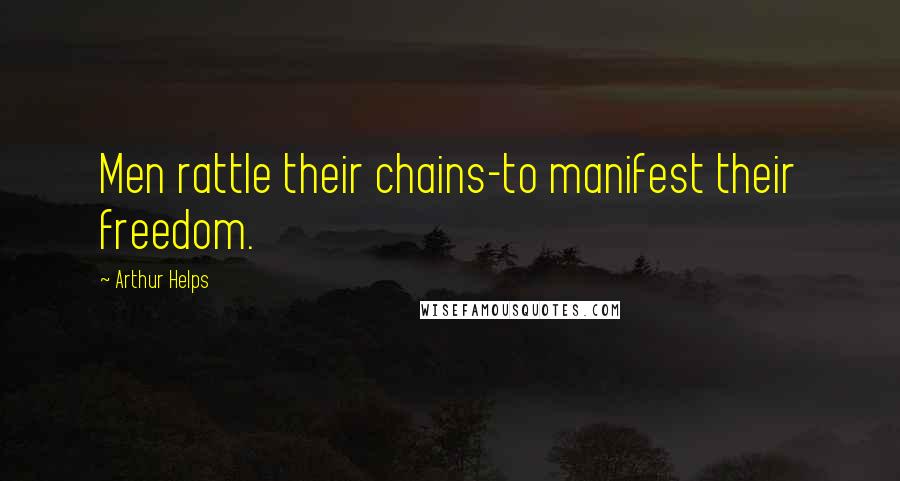 Arthur Helps quotes: Men rattle their chains-to manifest their freedom.