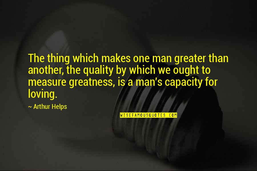 Arthur Helps Quotes By Arthur Helps: The thing which makes one man greater than Arthur Helps Quotes By Arthur Helps: The thing which makes one man greater than