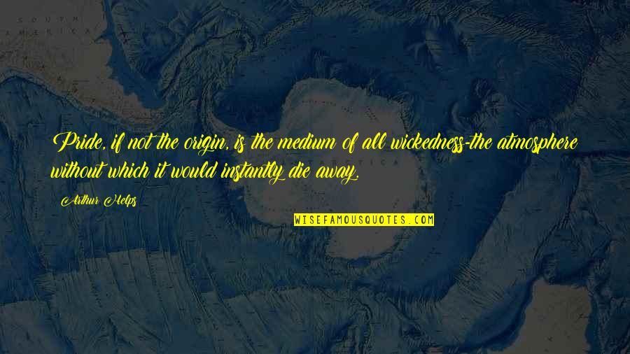 Arthur Helps Quotes By Arthur Helps: Pride, if not the origin, is the medium Arthur Helps Quotes By Arthur Helps: Pride, if not the origin, is the medium