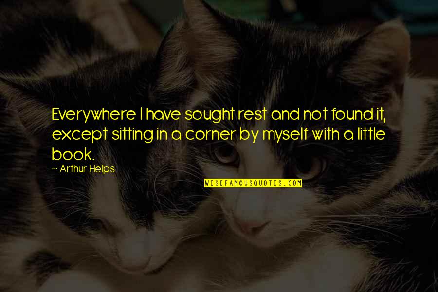 Arthur Helps Quotes By Arthur Helps: Everywhere I have sought rest and not found Arthur Helps Quotes By Arthur Helps: Everywhere I have sought rest and not found
