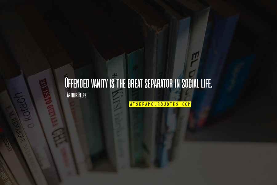 Arthur Helps Quotes By Arthur Helps: Offended vanity is the great separator in social Arthur Helps Quotes By Arthur Helps: Offended vanity is the great separator in social