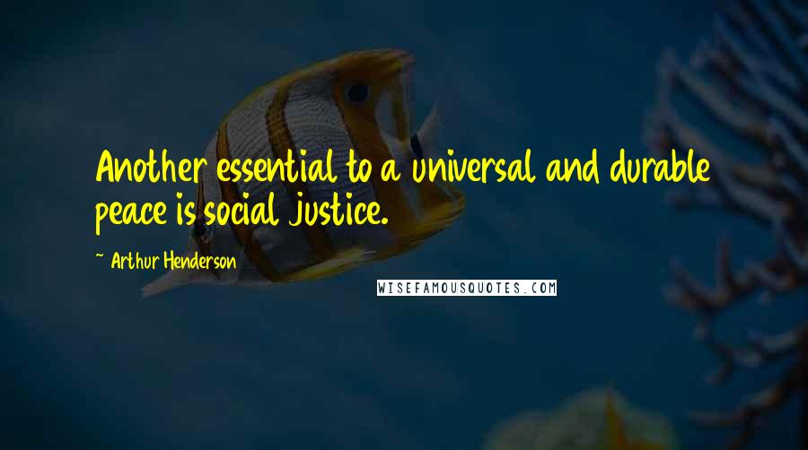 Arthur Henderson quotes: Another essential to a universal and durable peace is social justice.