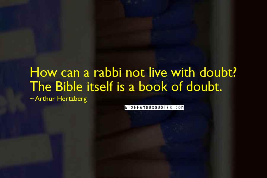 Arthur Hertzberg quotes: How can a rabbi not live with doubt? The Bible itself is a book of doubt.