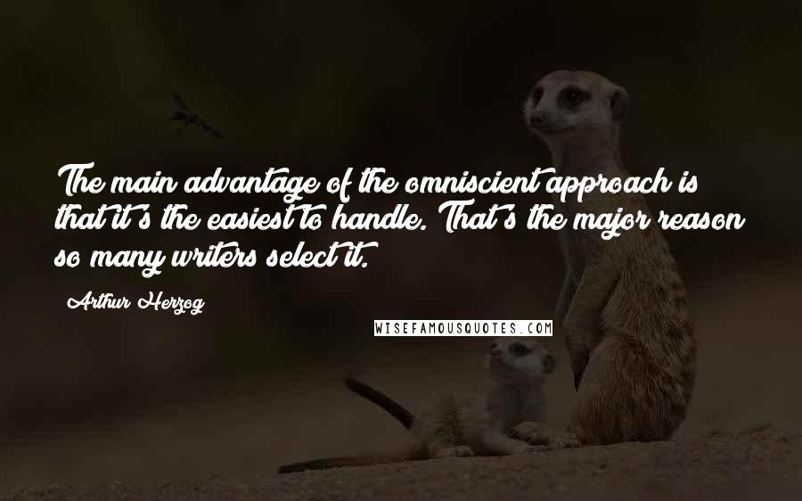 Arthur Herzog quotes: The main advantage of the omniscient approach is that it's the easiest to handle. That's the major reason so many writers select it.