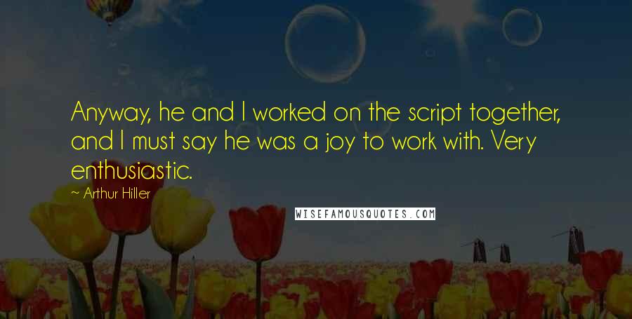 Arthur Hiller quotes: Anyway, he and I worked on the script together, and I must say he was a joy to work with. Very enthusiastic.