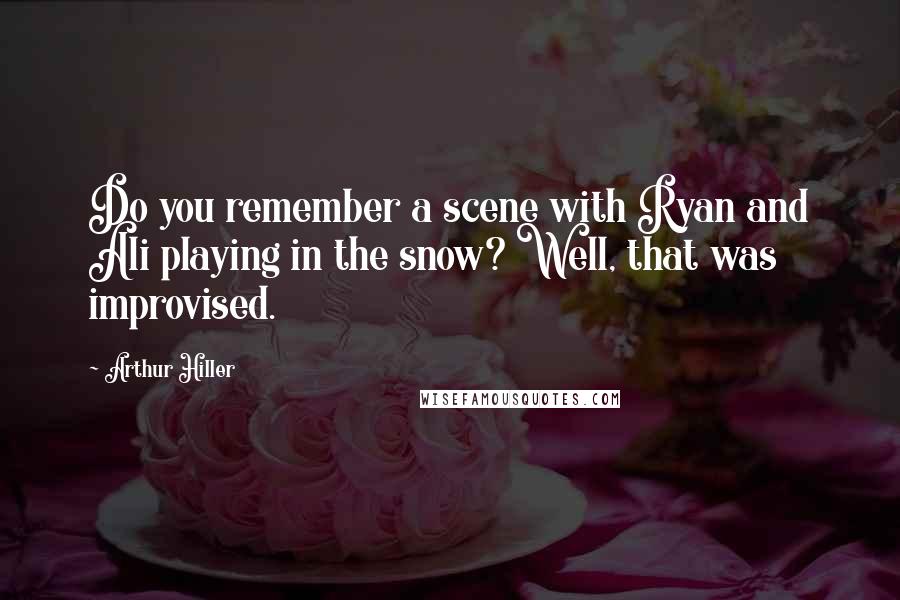 Arthur Hiller quotes: Do you remember a scene with Ryan and Ali playing in the snow? Well, that was improvised.