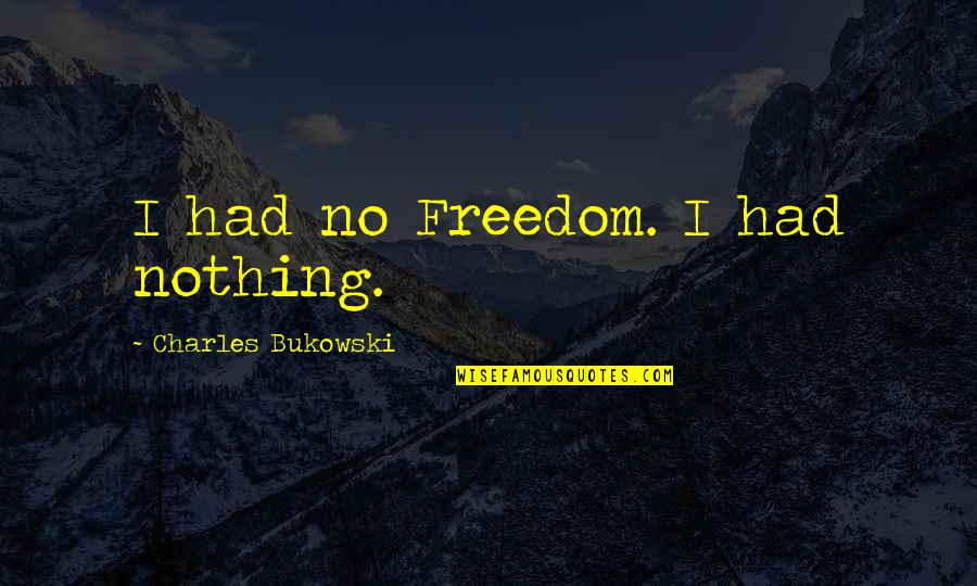 Arthur Holly Compton Quotes By Charles Bukowski: I had no Freedom. I had nothing. Arthur Holly Compton Quotes By Charles Bukowski: I had no Freedom. I had nothing.