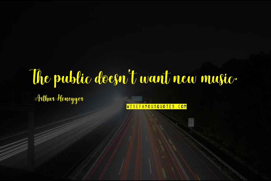 Arthur Honegger Quotes By Arthur Honegger: The public doesn't want new music.
