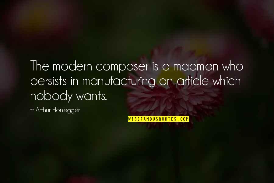 Arthur Honegger Quotes By Arthur Honegger: The modern composer is a madman who persists