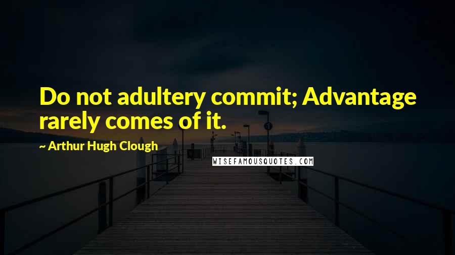 Arthur Hugh Clough quotes: Do not adultery commit; Advantage rarely comes of it.