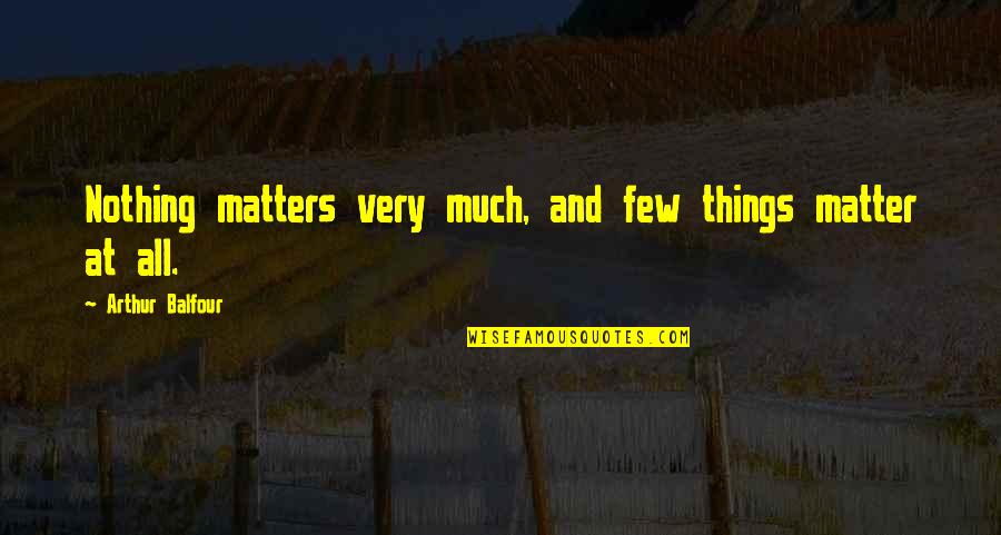 Arthur J Balfour Quotes By Arthur Balfour: Nothing matters very much, and few things matter